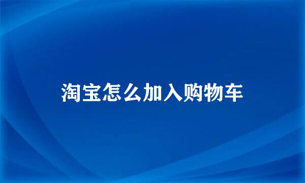 淘宝怎么加入购物车