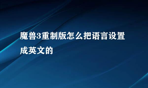 魔兽3重制版怎么把语言设置成英文的