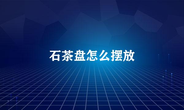 石茶盘怎么摆放