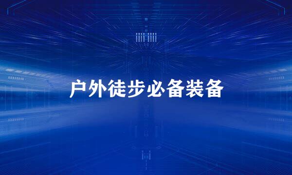 户外徒步必备装备