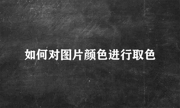如何对图片颜色进行取色