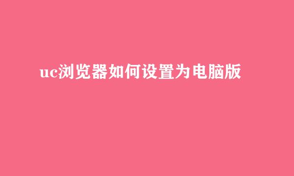 uc浏览器如何设置为电脑版