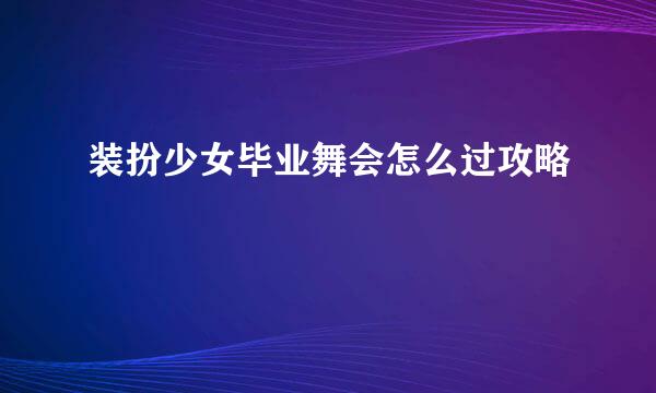 装扮少女毕业舞会怎么过攻略
