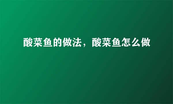 酸菜鱼的做法，酸菜鱼怎么做