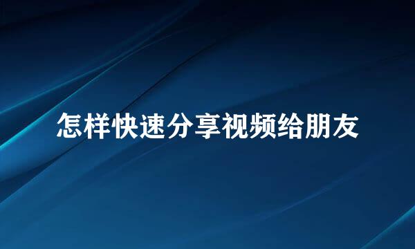 怎样快速分享视频给朋友