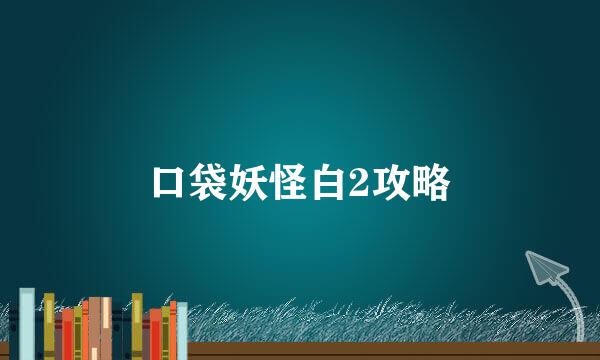 口袋妖怪白2攻略
