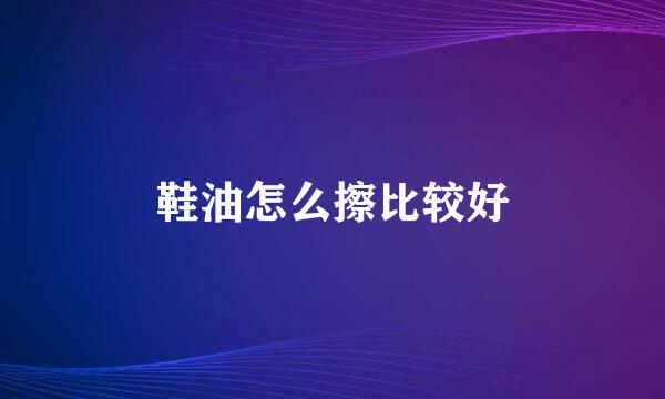 鞋油怎么擦比较好