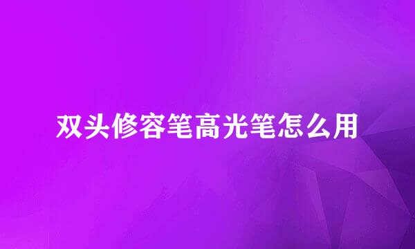 双头修容笔高光笔怎么用