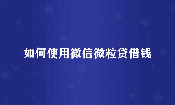 如何使用微信微粒贷借钱