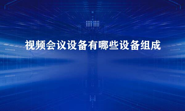视频会议设备有哪些设备组成