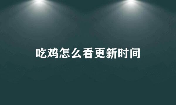 吃鸡怎么看更新时间
