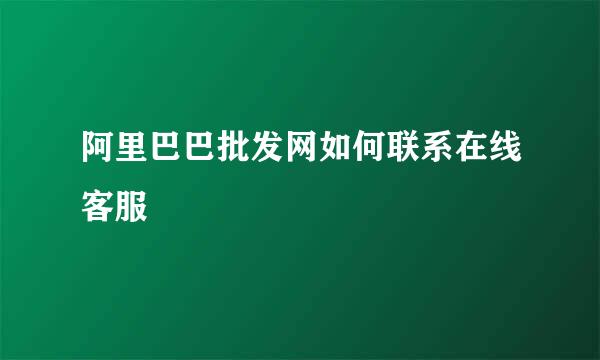 阿里巴巴批发网如何联系在线客服
