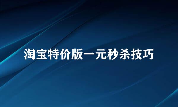 淘宝特价版一元秒杀技巧