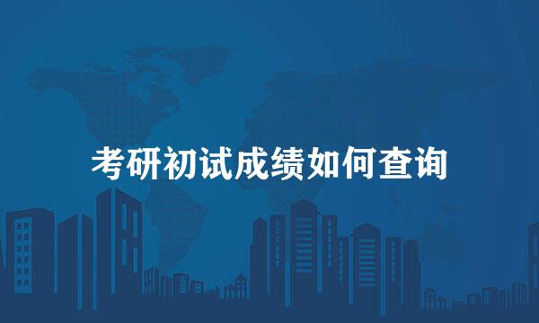 考研初试成绩如何查询