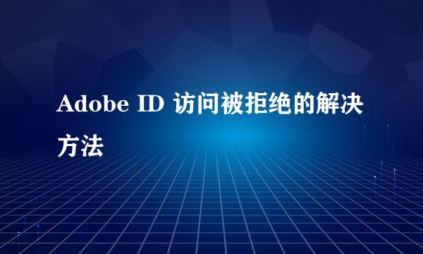 Adobe ID 访问被拒绝的解决方法