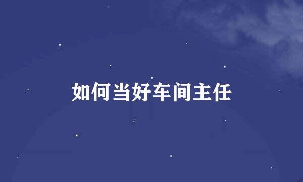如何当好车间主任
