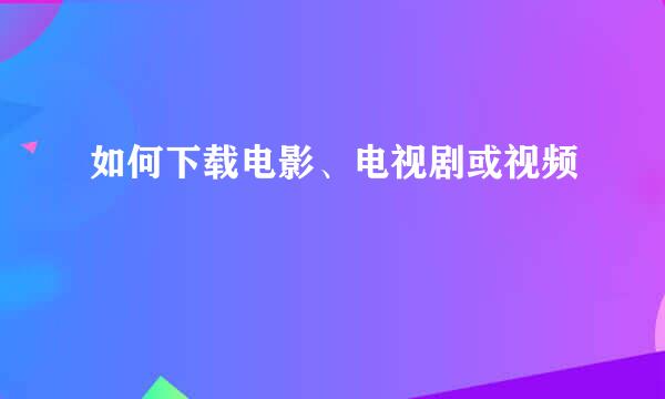 如何下载电影、电视剧或视频