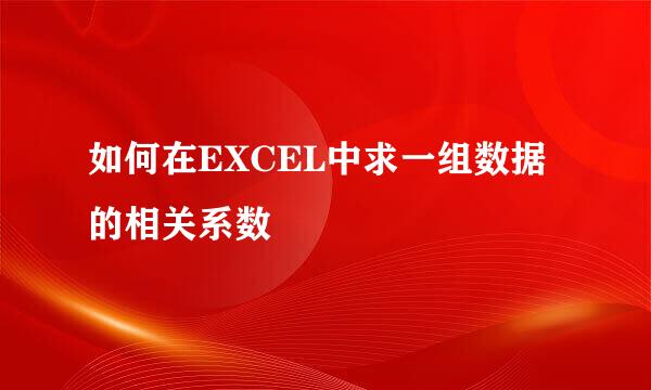 如何在EXCEL中求一组数据的相关系数
