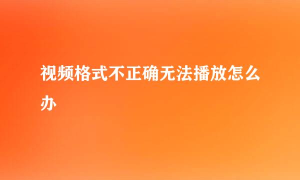 视频格式不正确无法播放怎么办