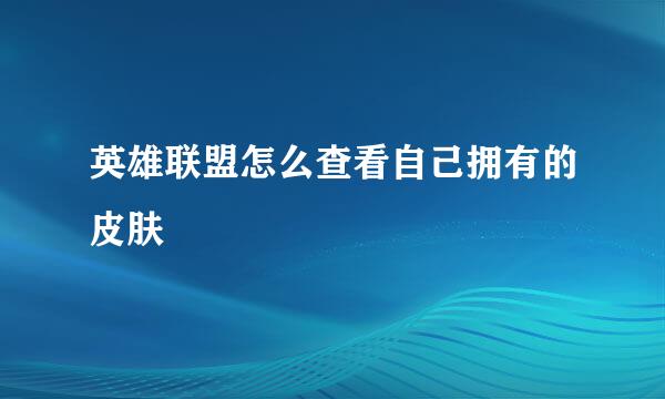 英雄联盟怎么查看自己拥有的皮肤