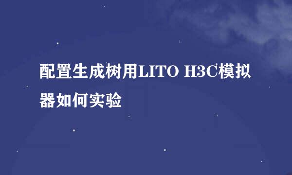 配置生成树用LITO H3C模拟器如何实验