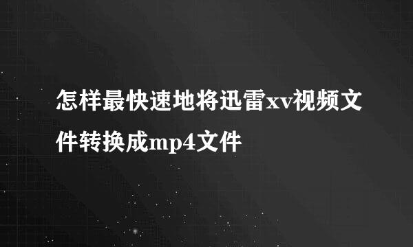 怎样最快速地将迅雷xv视频文件转换成mp4文件