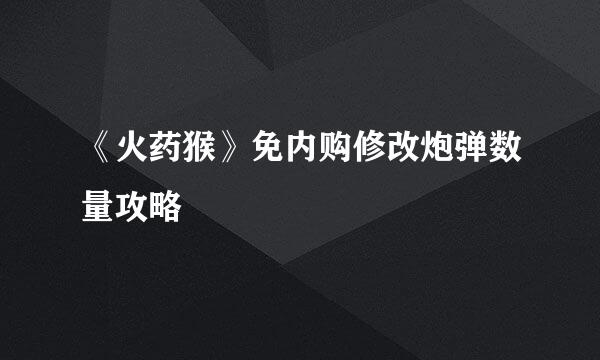 《火药猴》免内购修改炮弹数量攻略