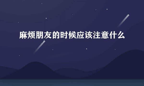 麻烦朋友的时候应该注意什么