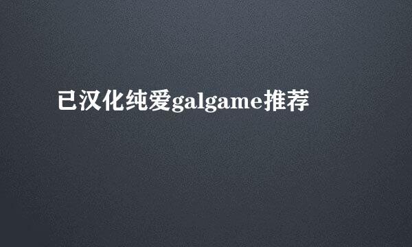 已汉化纯爱galgame推荐