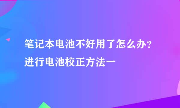 笔记本电池不好用了怎么办？进行电池校正方法一