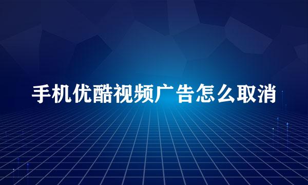手机优酷视频广告怎么取消