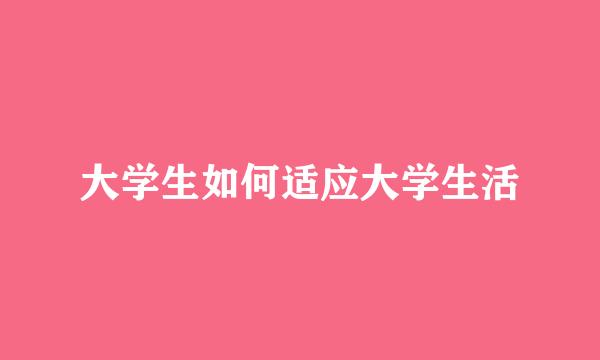 大学生如何适应大学生活