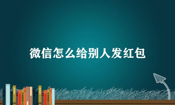 微信怎么给别人发红包