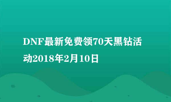 DNF最新免费领70天黑钻活动2018年2月10日