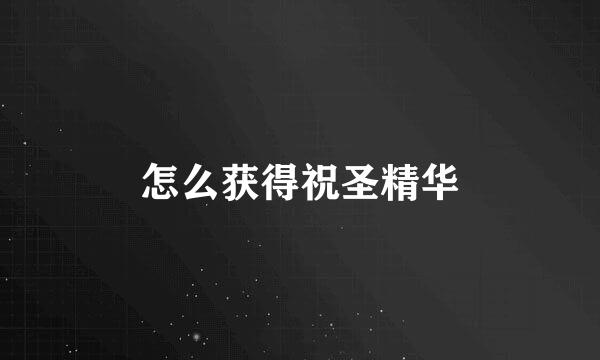 怎么获得祝圣精华
