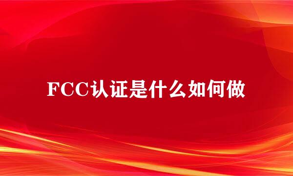 FCC认证是什么如何做