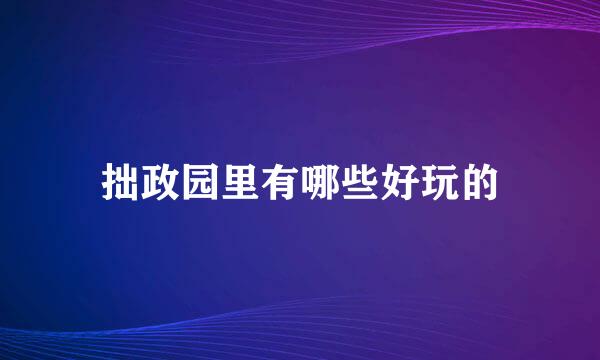 拙政园里有哪些好玩的