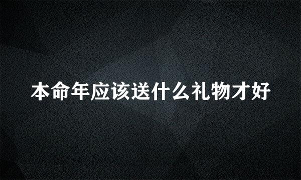 本命年应该送什么礼物才好