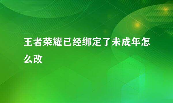 王者荣耀已经绑定了未成年怎么改