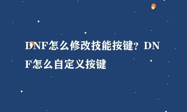 DNF怎么修改技能按键？DNF怎么自定义按键