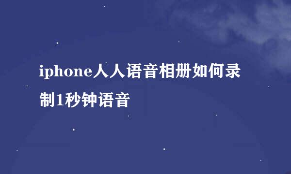 iphone人人语音相册如何录制1秒钟语音