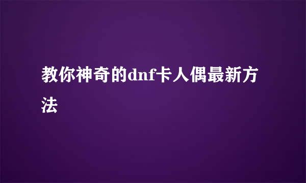 教你神奇的dnf卡人偶最新方法