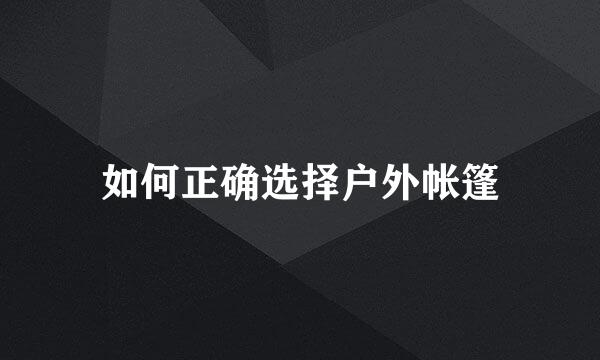 如何正确选择户外帐篷