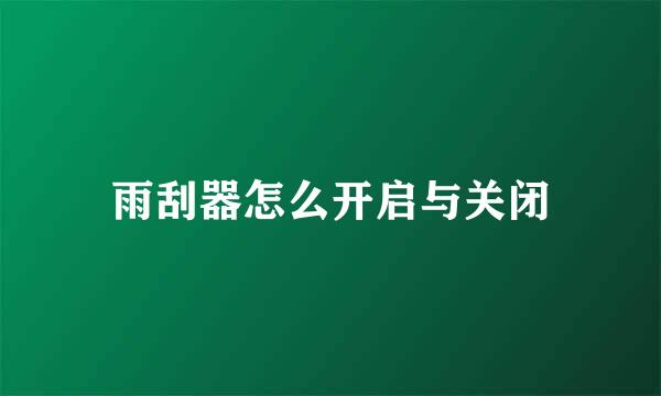 雨刮器怎么开启与关闭