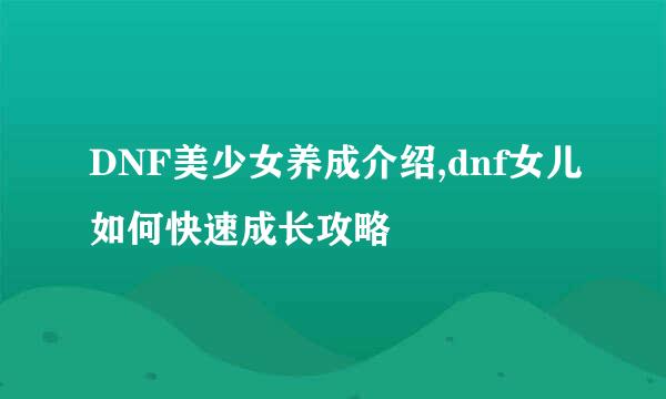 DNF美少女养成介绍,dnf女儿如何快速成长攻略