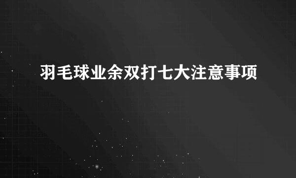 羽毛球业余双打七大注意事项