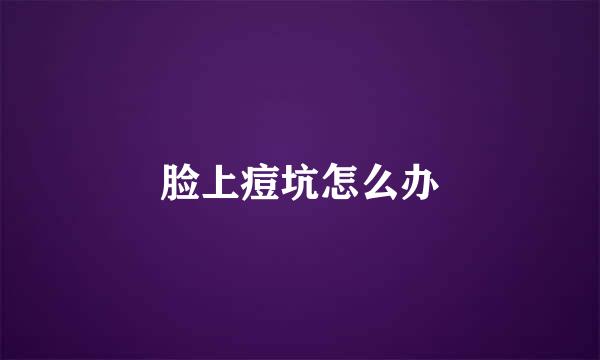 脸上痘坑怎么办