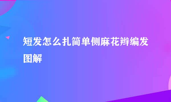 短发怎么扎简单侧麻花辫编发图解