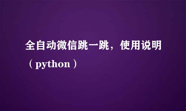 全自动微信跳一跳，使用说明（python）