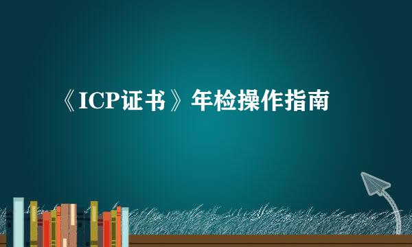 《ICP证书》年检操作指南